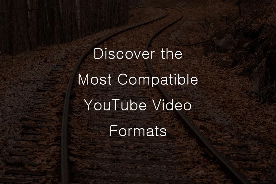the Most Compatible YouTube Video Formats