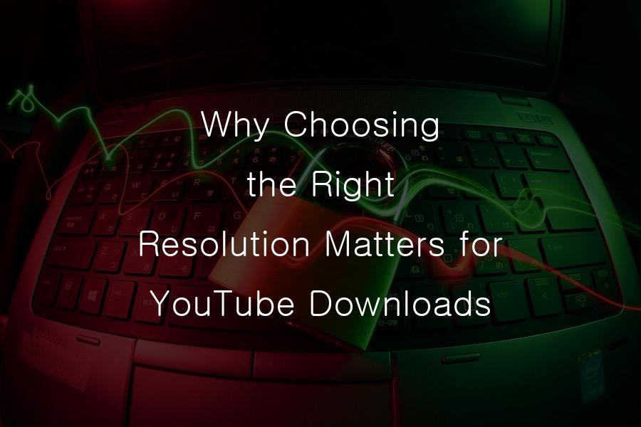 the Right Resolution Matters for YouTube Downloads