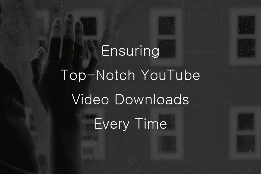 Ensuring Top-Notch YouTube Video Downloads